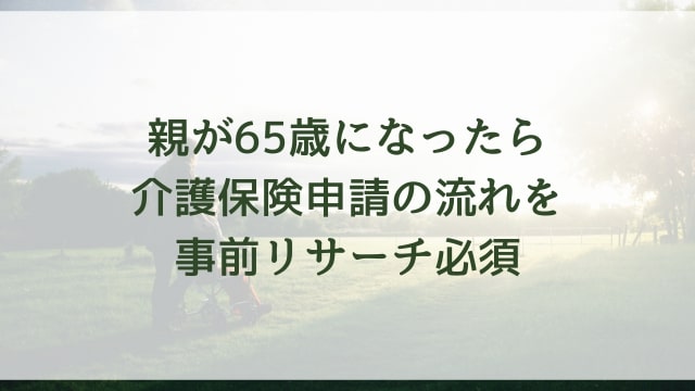 親が65歳になったら介護保険申請の流れを事前リサーチ必須
