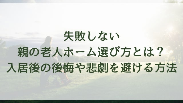 失敗しない親の老人ホーム選び方とは？入居後の後悔や悲劇を避ける方法